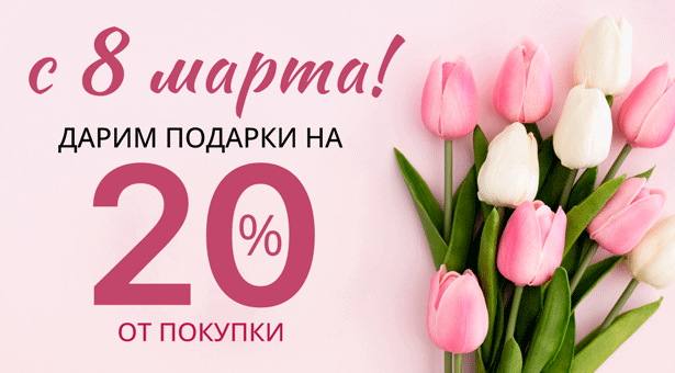 С 8 Марта! Дарим подарки на 20% от покупки